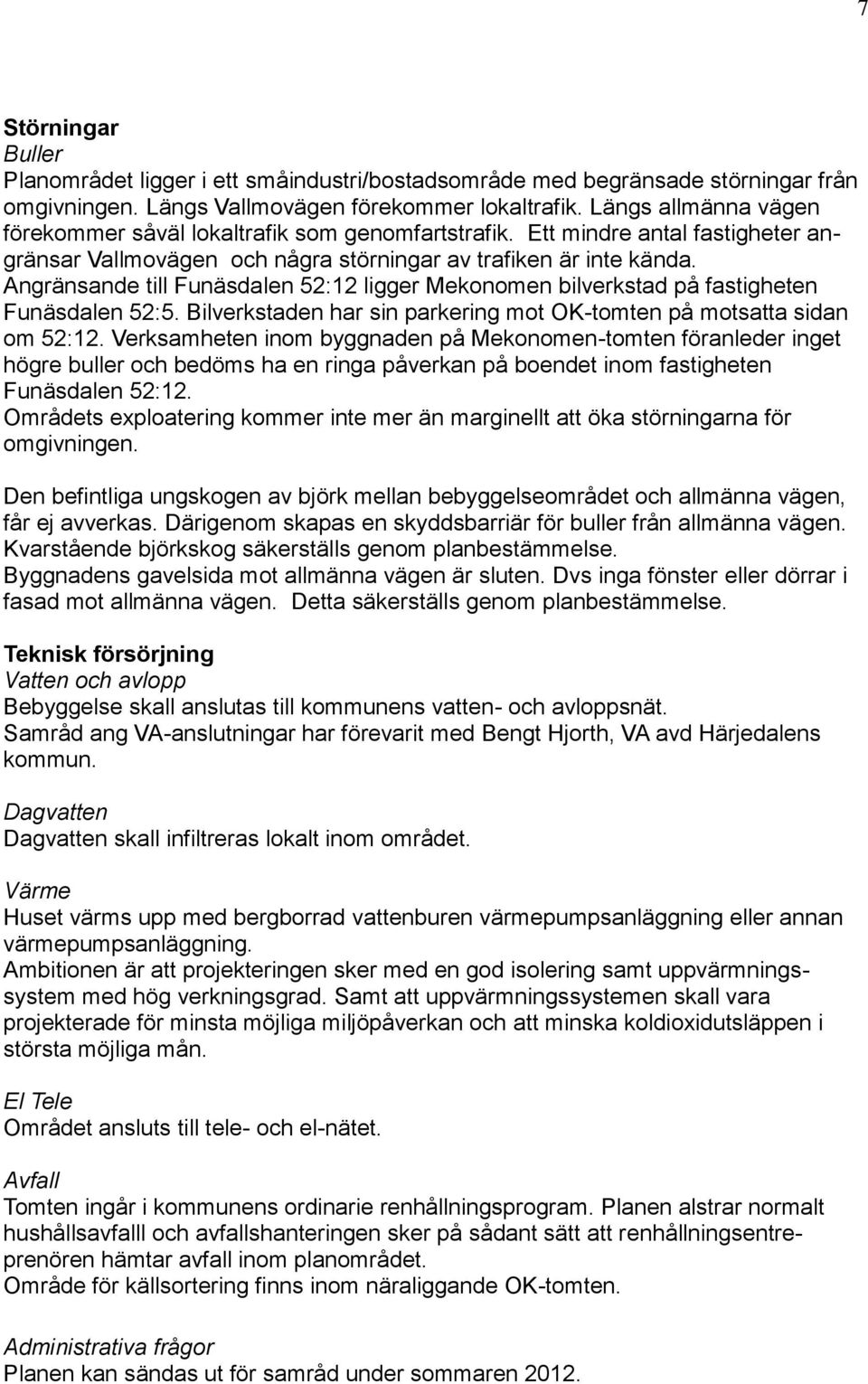 Angränsande till Funäsdalen 52:12 ligger Mekonomen bilverkstad på fastigheten Funäsdalen 52:5. Bilverkstaden har sin parkering mot OK-tomten på motsatta sidan om 52:12.