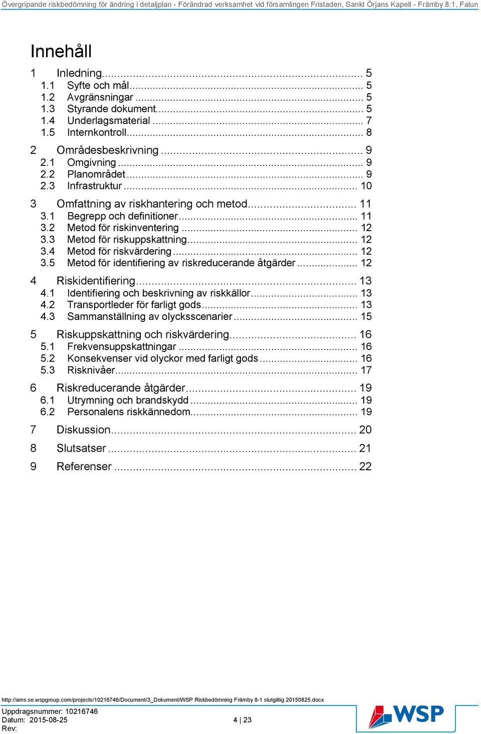 .. 12 3.5 Metod för identifiering av riskreducerande åtgärder... 12 4 Riskidentifiering... 13 4.1 Identifiering och beskrivning av riskkällor... 13 4.2 Transportleder för farligt gods... 13 4.3 Sammanställning av olycksscenarier.