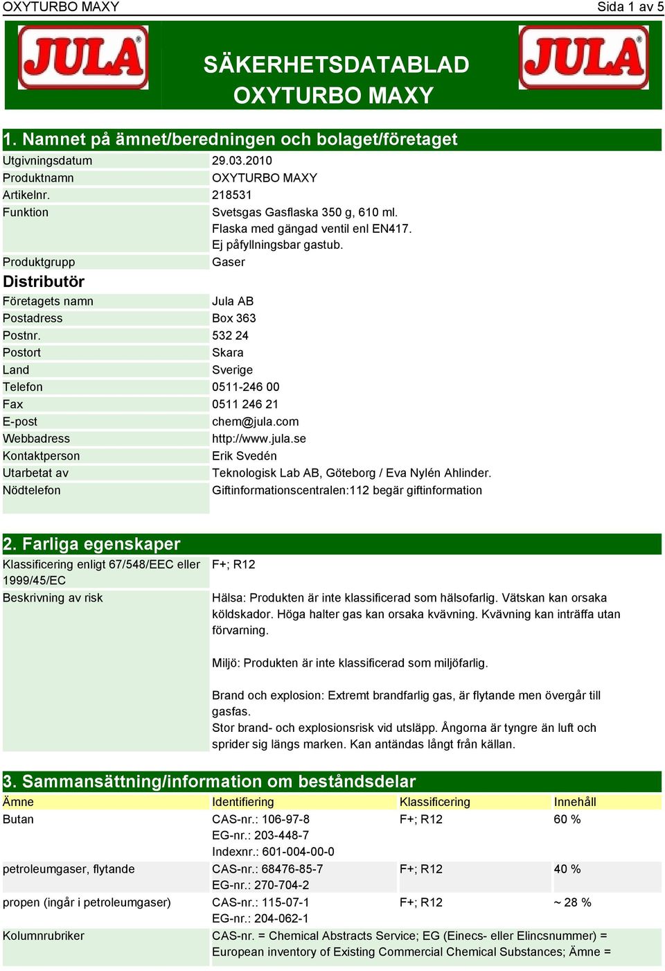 532 24 Postort Skara Land Sverige Telefon 0511-246 00 Fax 0511 246 21 E-post chem@jula.com Webbadress http://www.jula.se Kontaktperson Erik Svedén Utarbetat av Teknologisk Lab AB, Göteborg / Eva Nylén Ahlinder.