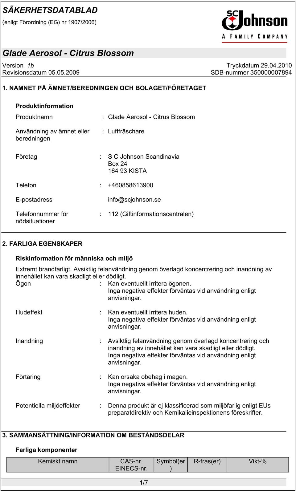 FARLIGA EGENSKAPER Riskinformation för människa och miljö Extremt brandfarligt. Avsiktlig felanvändning genom överlagd koncentrering och inandning av innehållet kan vara skadligt eller dödligt.