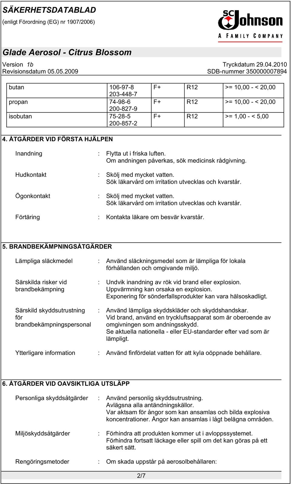 Sök läkarvård om irritation utvecklas och kvarstår. Ögonkontakt : Skölj med mycket vatten. Sök läkarvård om irritation utvecklas och kvarstår. Förtäring : Kontakta läkare om besvär kvarstår. 5.