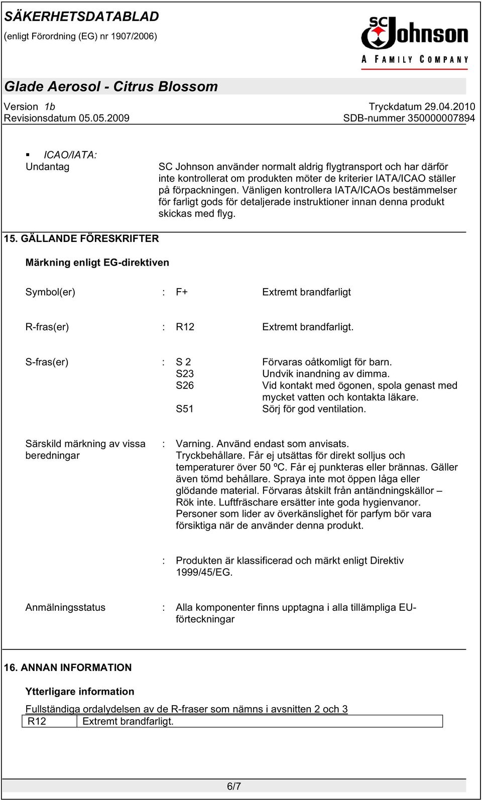 GÄLLANDE FÖRESKRIFTER Märkning enligt EG-direktiven Symbol(er) : F+ Extremt brandfarligt R-fras(er) : R12 Extremt brandfarligt. S-fras(er) : S 2 Förvaras oåtkomligt för barn.