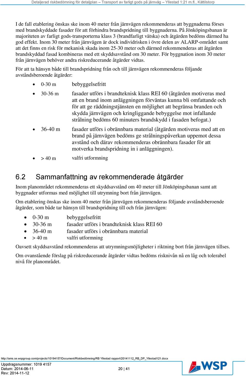 Inom 30 meter från järnvägen är dock individrisken i övre delen av ALARP-området samt att det finns en risk för mekanisk skada inom 25-30 meter och därmed rekommenderas att åtgärden brandskyddad