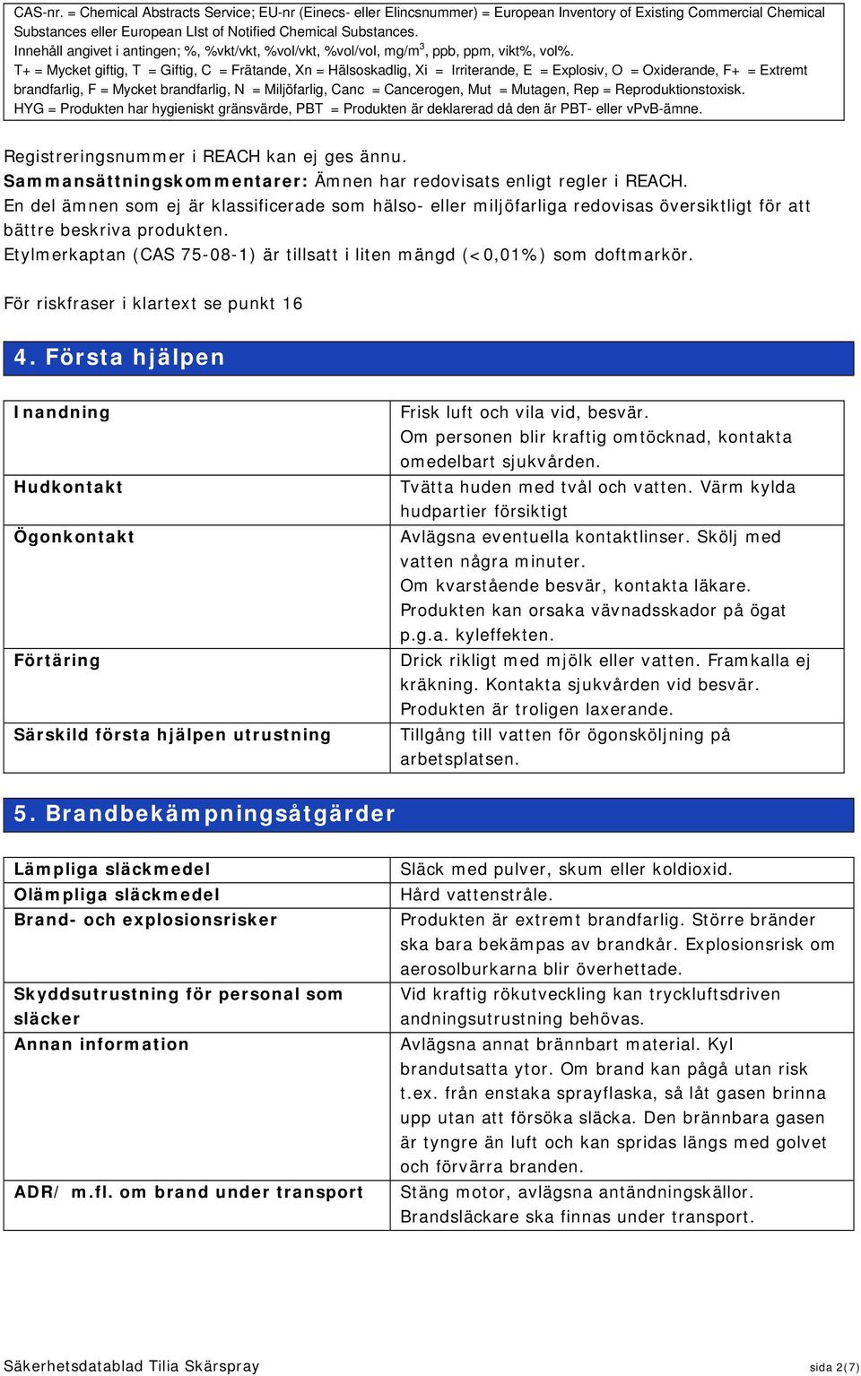 T+ = Mycket giftig, T = Giftig, C = Frätande, Xn = Hälsoskadlig, Xi = Irriterande, E = Explosiv, O = Oxiderande, F+ = Extremt brandfarlig, F = Mycket brandfarlig, N = Miljöfarlig, Canc = Cancerogen,