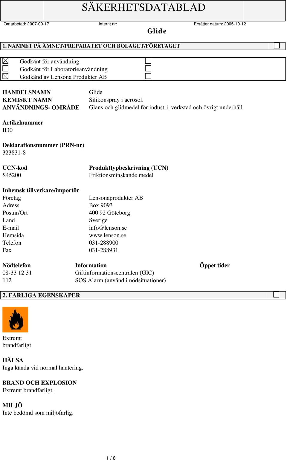 Artikelnummer B30 Deklarationsnummer (PRN-nr) 323831-8 UCN-kod S45200 Produkttypbeskrivning (UCN) Friktionsminskande medel Inhemsk tillverkare/importör Företag Lensonaprodukter AB Adress Box 9093