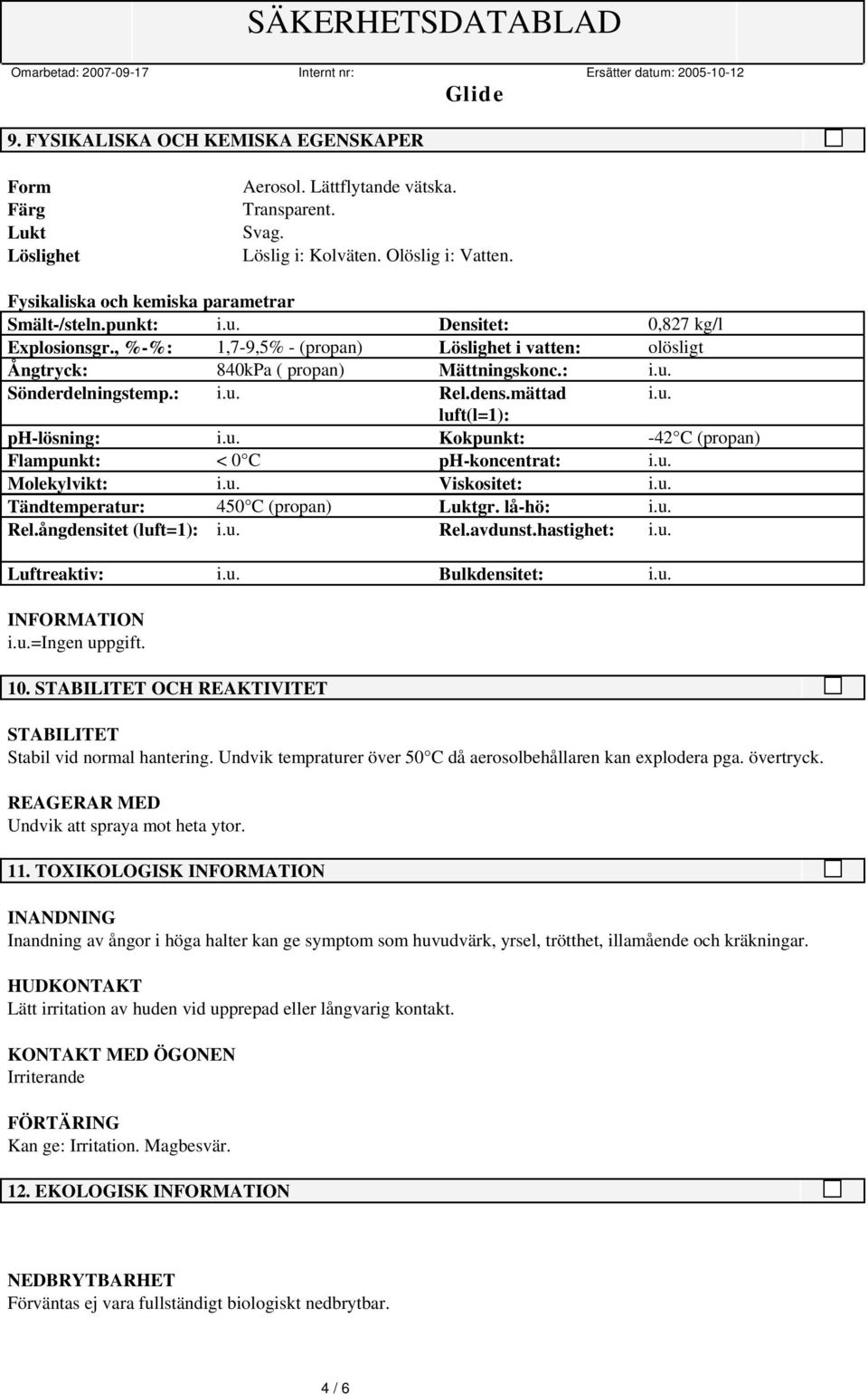 u. Kokpunkt: -42 C (propan) Flampunkt: < 0 C ph-koncentrat: i.u. Molekylvikt: i.u. Viskositet: i.u. Tändtemperatur: 450 C (propan) Luktgr. lå-hö: i.u. Rel.ångdensitet (luft=1): i.u. Rel.avdunst.