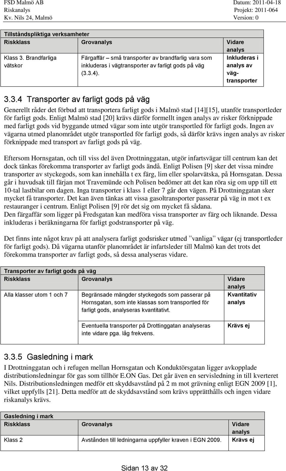 3.4). Inkluderas i analys av vägtransporter 3.3.4 Transporter av farligt gods på väg Generellt råder det förbud att transportera farligt gods i Malmö stad [14][15], utanför transportleder för farligt gods.