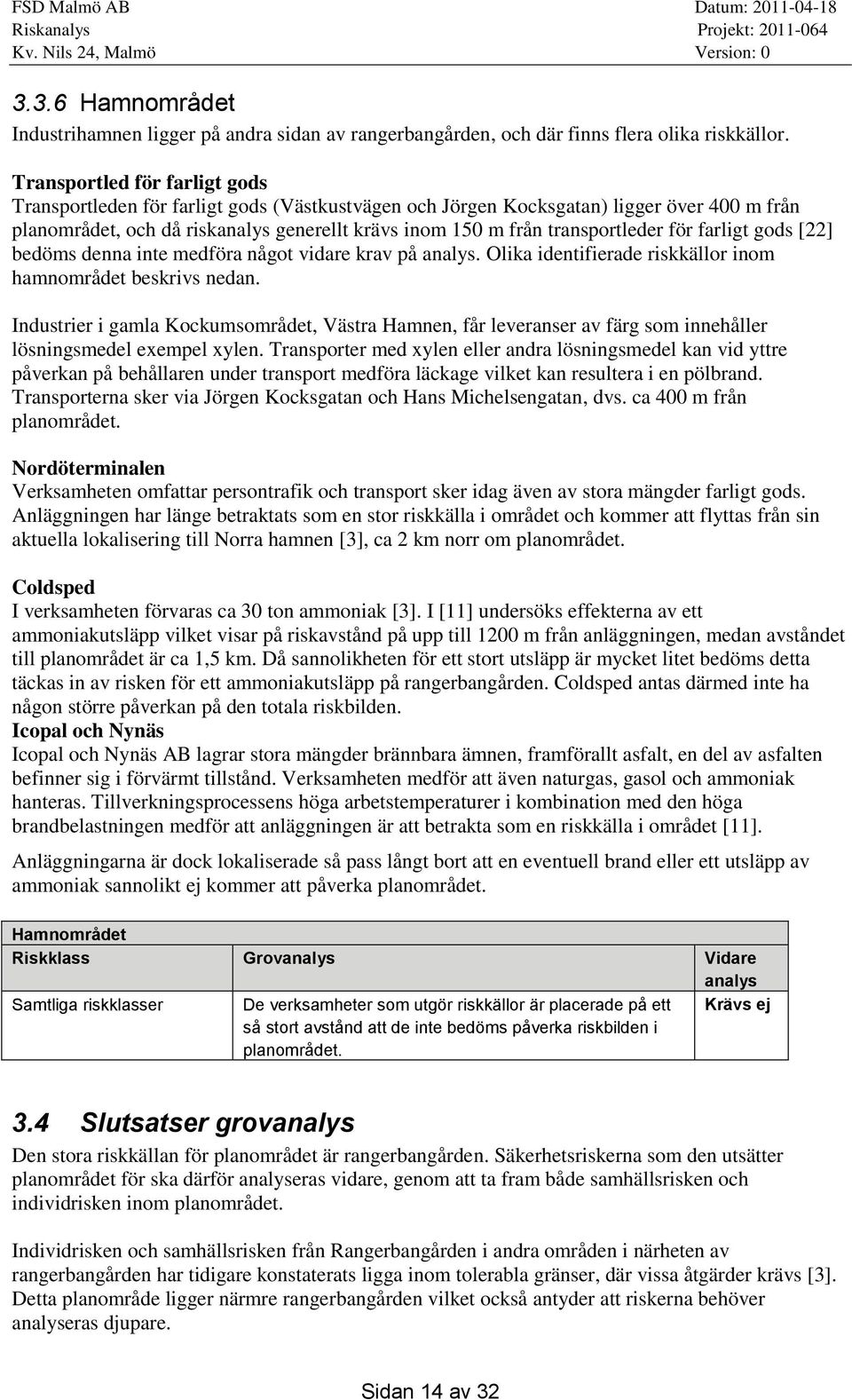 transportleder för farligt gods [22] bedöms denna inte medföra något vidare krav på analys. Olika identifierade riskkällor inom hamnområdet beskrivs nedan.