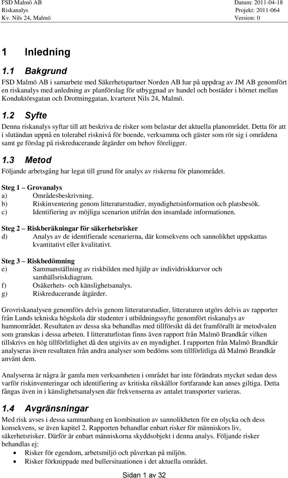 Konduktörsgatan och Drottninggatan, kvarteret Nils 24, Malmö. 1.2 Syfte Denna riskanalys syftar till att beskriva de risker som belastar det aktuella planområdet.