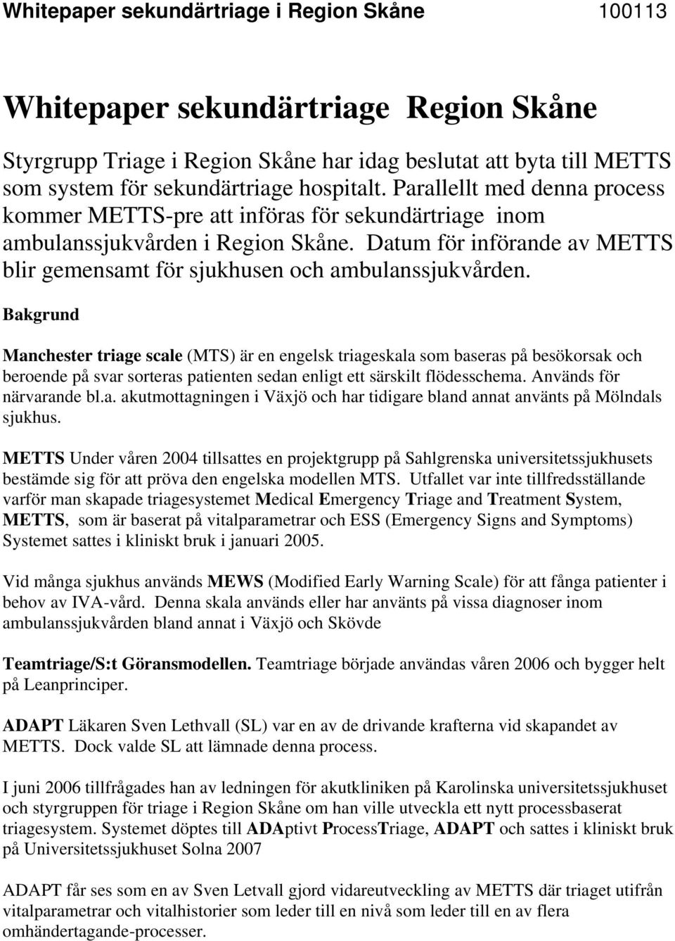 Bakgrund Manchester triage scale (MTS) är en engelsk triageskala som baseras på besökorsak och beroende på svar sorteras patienten sedan enligt ett särskilt flödesschema. Används för närvarande bl.a. akutmottagningen i Växjö och har tidigare bland annat använts på Mölndals sjukhus.