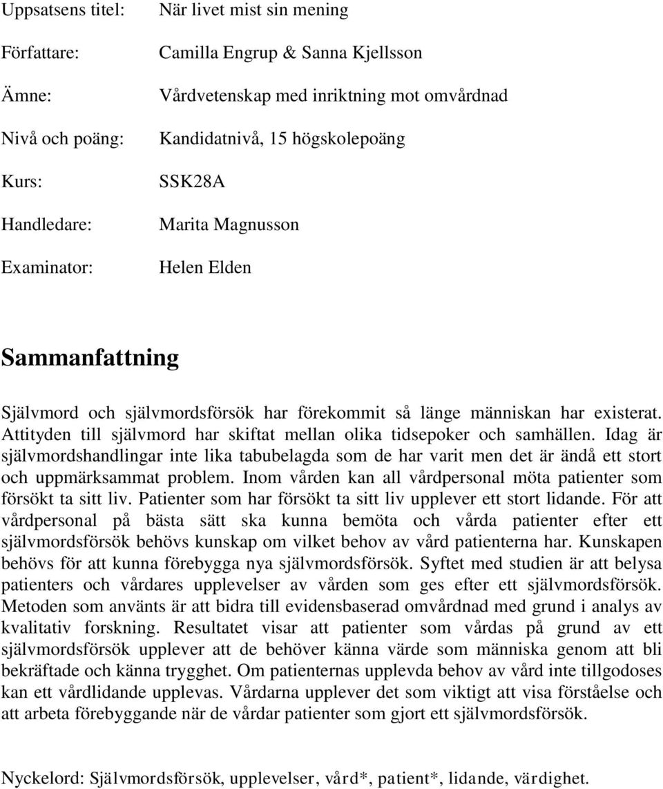 Attityden till självmord har skiftat mellan olika tidsepoker och samhällen. Idag är självmordshandlingar inte lika tabubelagda som de har varit men det är ändå ett stort och uppmärksammat problem.