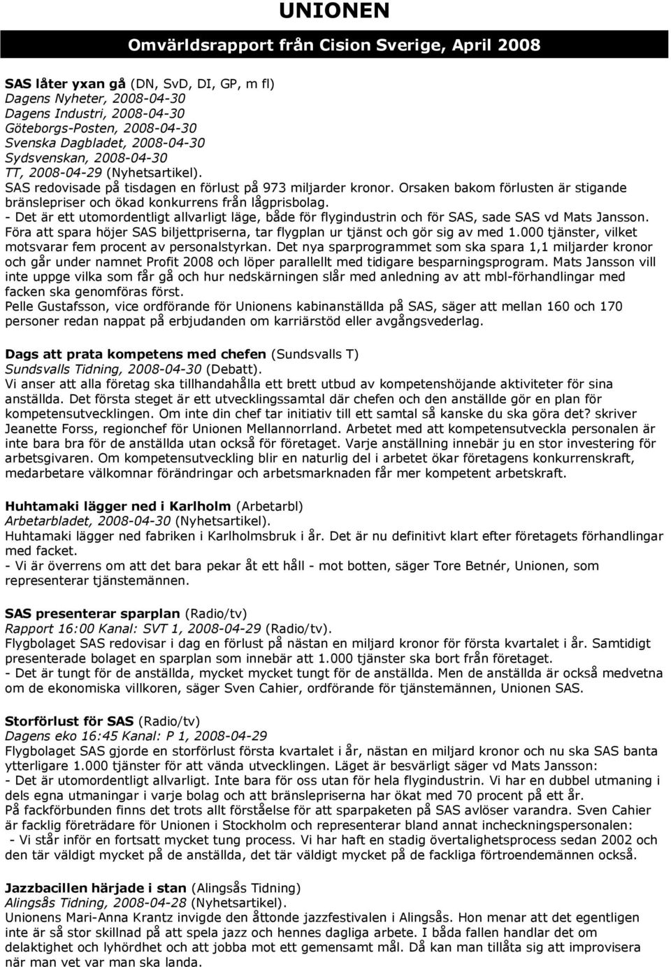 Orsaken bakom förlusten är stigande bränslepriser och ökad konkurrens från lågprisbolag. - Det är ett utomordentligt allvarligt läge, både för flygindustrin och för SAS, sade SAS vd Mats Jansson.