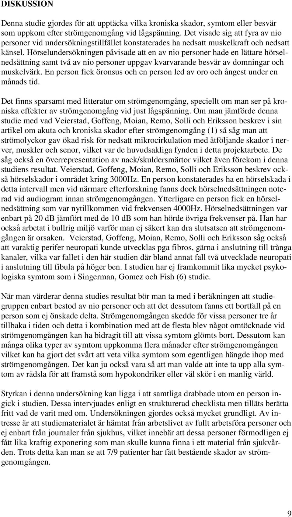 Hörselundersökningen påvisade att en av nio personer hade en lättare hörselnedsättning samt två av nio personer uppgav kvarvarande besvär av domningar och muskelvärk.