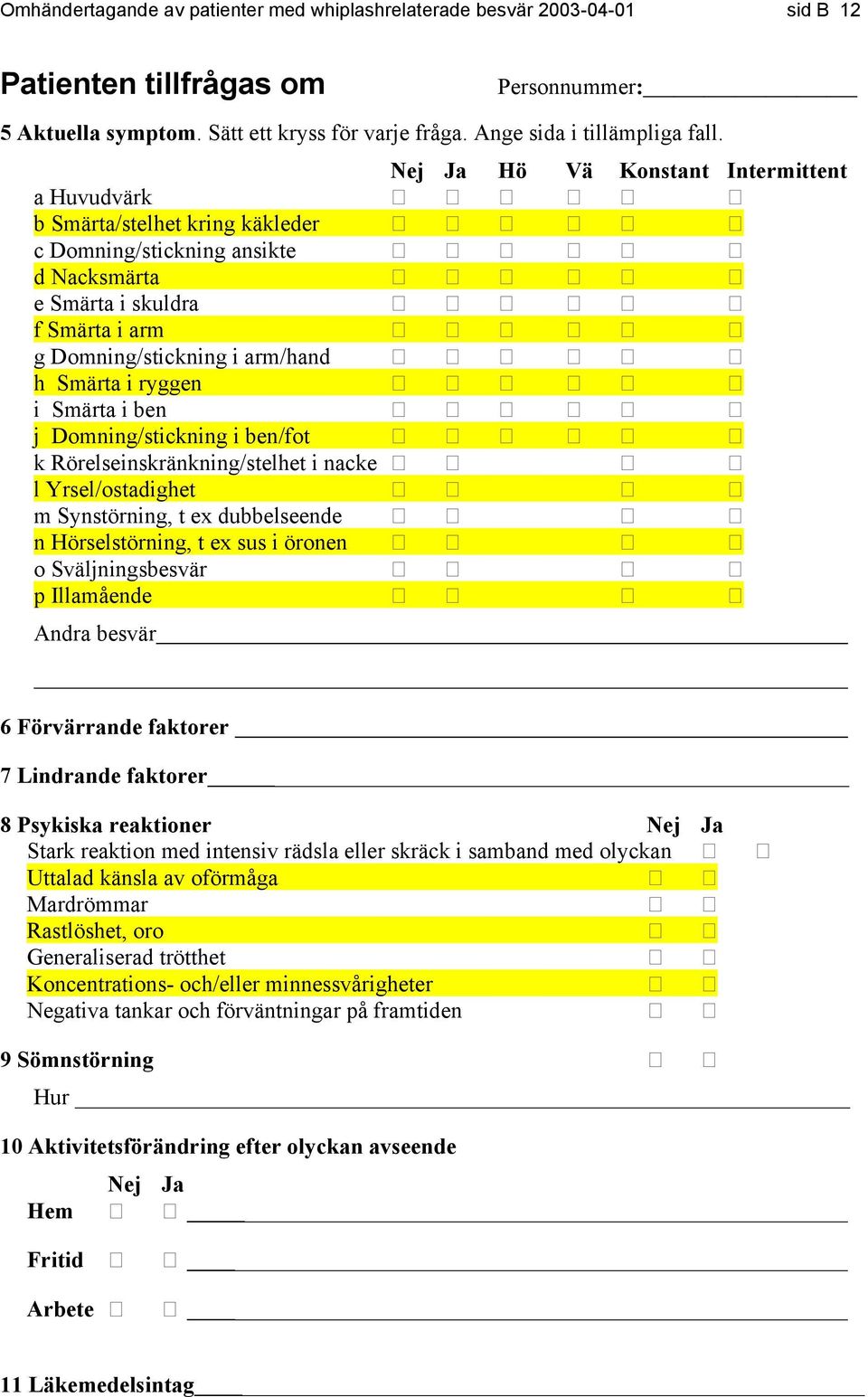 Smärta i ben j Domning/stickning i ben/fot k Rörelseinskränkning/stelhet i nacke l Yrsel/ostadighet m Synstörning, t ex dubbelseende n Hörselstörning, t ex sus i öronen o Sväljningsbesvär p