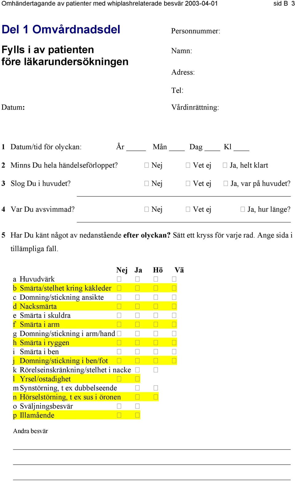 5 Har Du känt något av nedanstående efter olyckan? Sätt ett kryss för varje rad. Ange sida i tillämpliga fall.