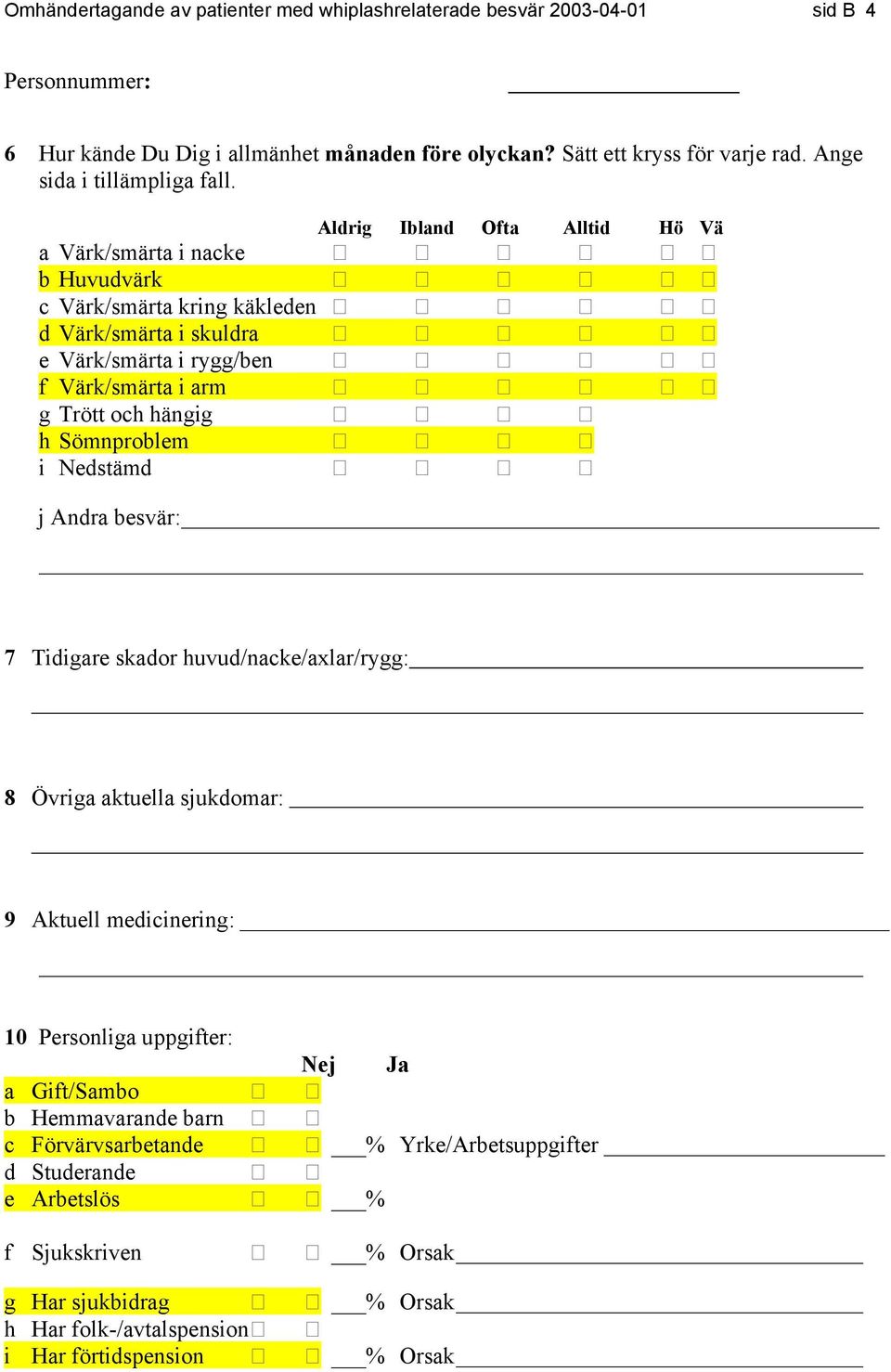 Aldrig Ibland Ofta Alltid Hö Vä a Värk/smärta i nacke ڤ ڤ ڤ ڤ ڤ ڤ b Huvudvärk ڤ ڤ ڤ ڤ ڤ ڤ ڤ c Värk/smärta kring käkleden ڤ ڤ ڤ ڤ ڤ d Värk/smärta i skuldra ڤ ڤ ڤ ڤ ڤ ڤ e Värk/smärta i rygg/ben ڤ ڤ ڤ ڤ