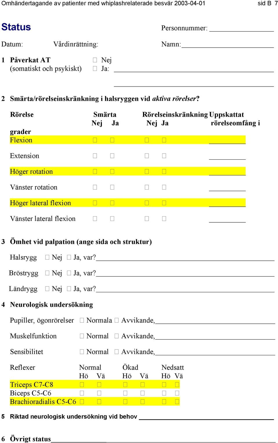 Rörelse Smärta Rörelseinskränkning Uppskattat rörelseomfång i grader Flexion Extension Höger rotation Vänster rotation Höger lateral flexion Vänster lateral flexion 3 Ömhet vid palpation (ange