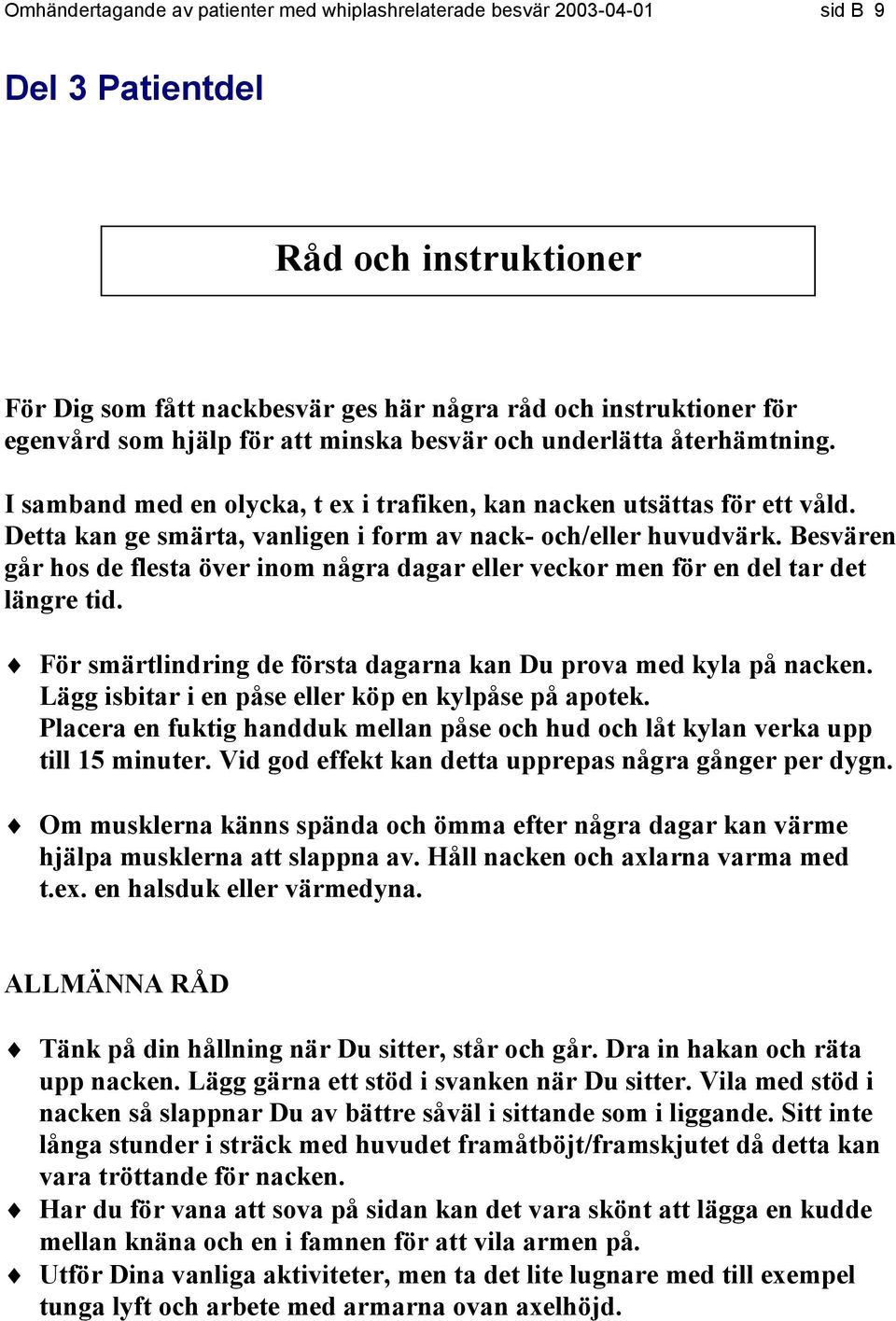 Besvären går hos de flesta över inom några dagar eller veckor men för en del tar det längre tid. För smärtlindring de första dagarna kan Du prova med kyla på nacken.