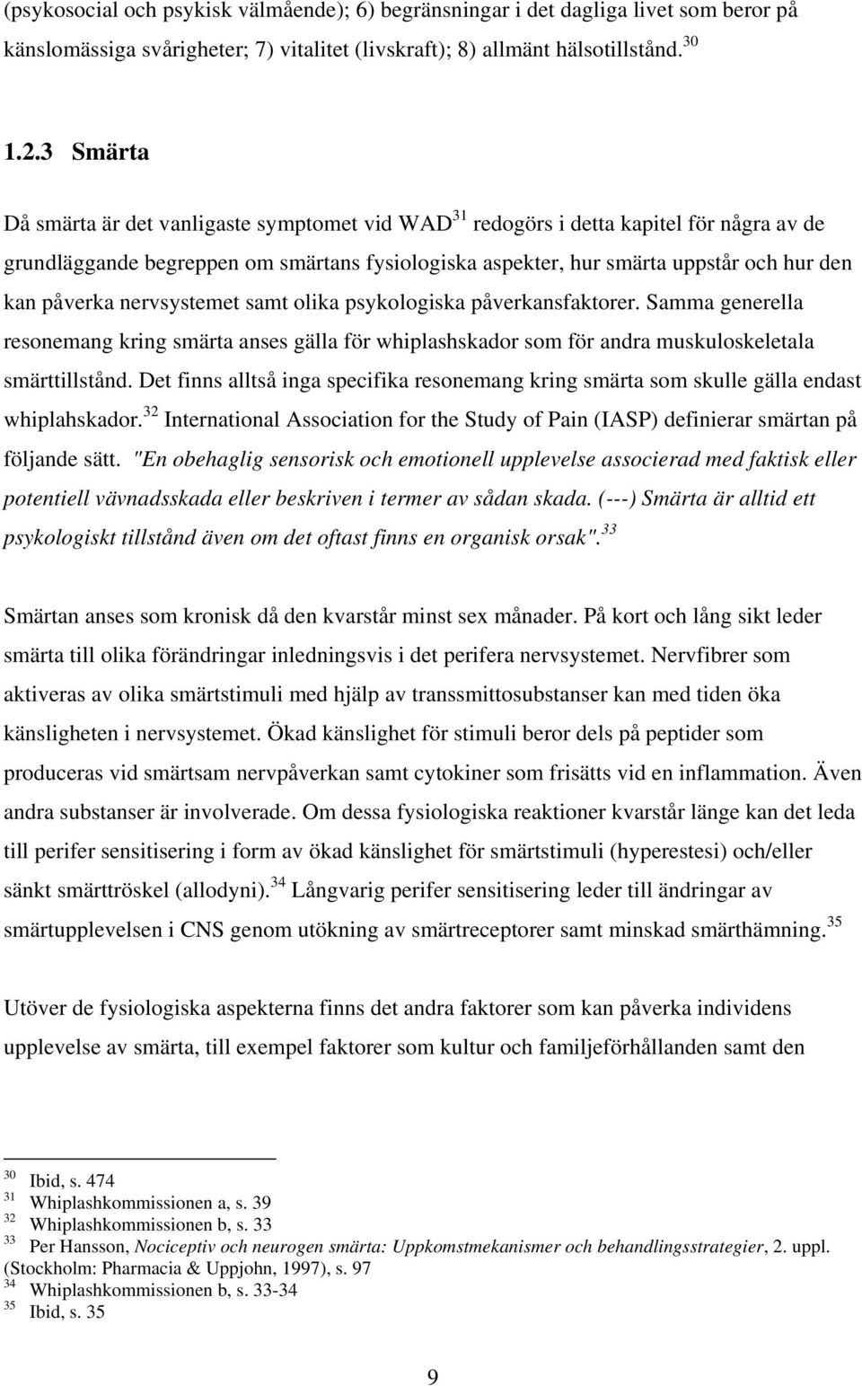 påverka nervsystemet samt olika psykologiska påverkansfaktorer. Samma generella resonemang kring smärta anses gälla för whiplashskador som för andra muskuloskeletala smärttillstånd.