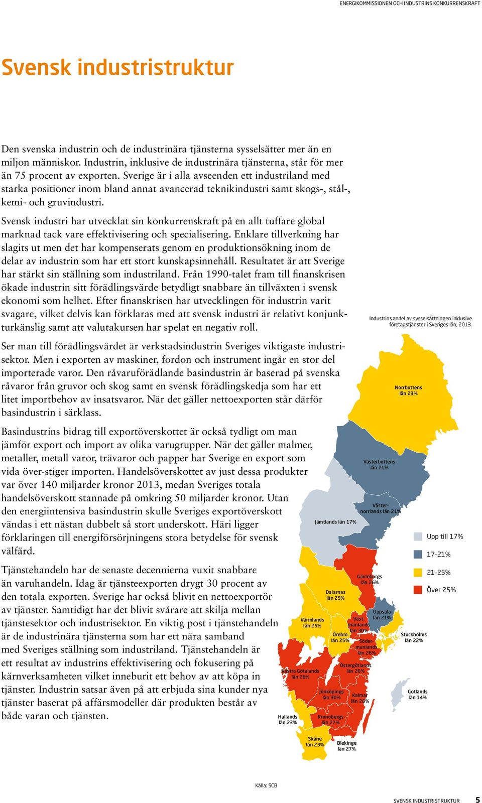 Sverige är i alla avseenden ett industriland med starka positioner inom bland annat avancerad teknikindustri samt skogs-, stål-, kemi- och gruvindustri.