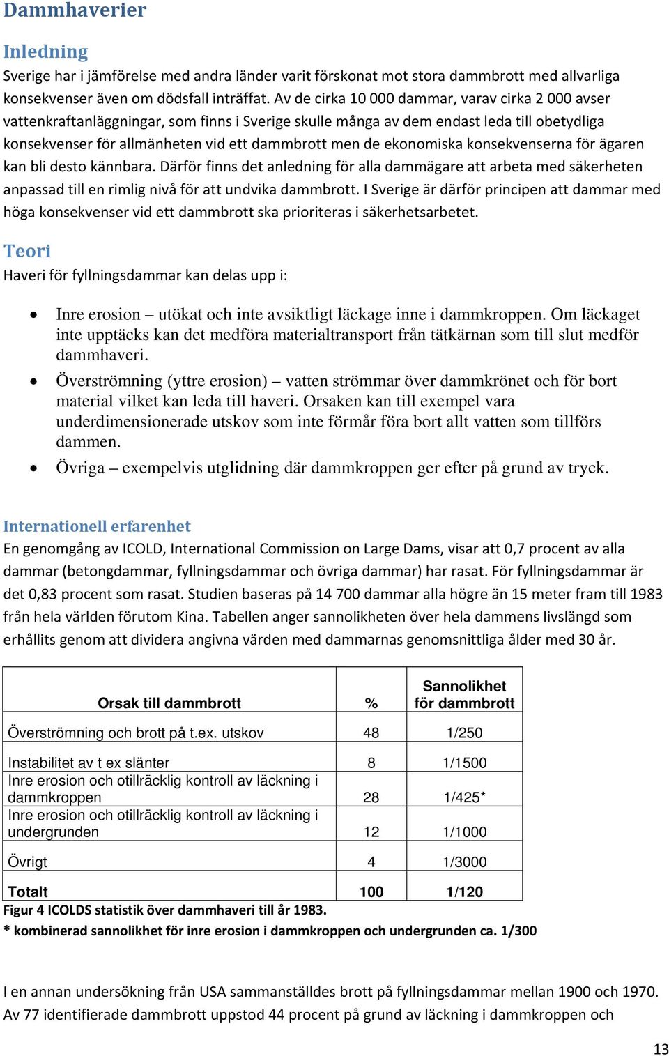 ekonomiska konsekvenserna för ägaren kan bli desto kännbara. Därför finns det anledning för alla dammägare att arbeta med säkerheten anpassad till en rimlig nivå för att undvika dammbrott.