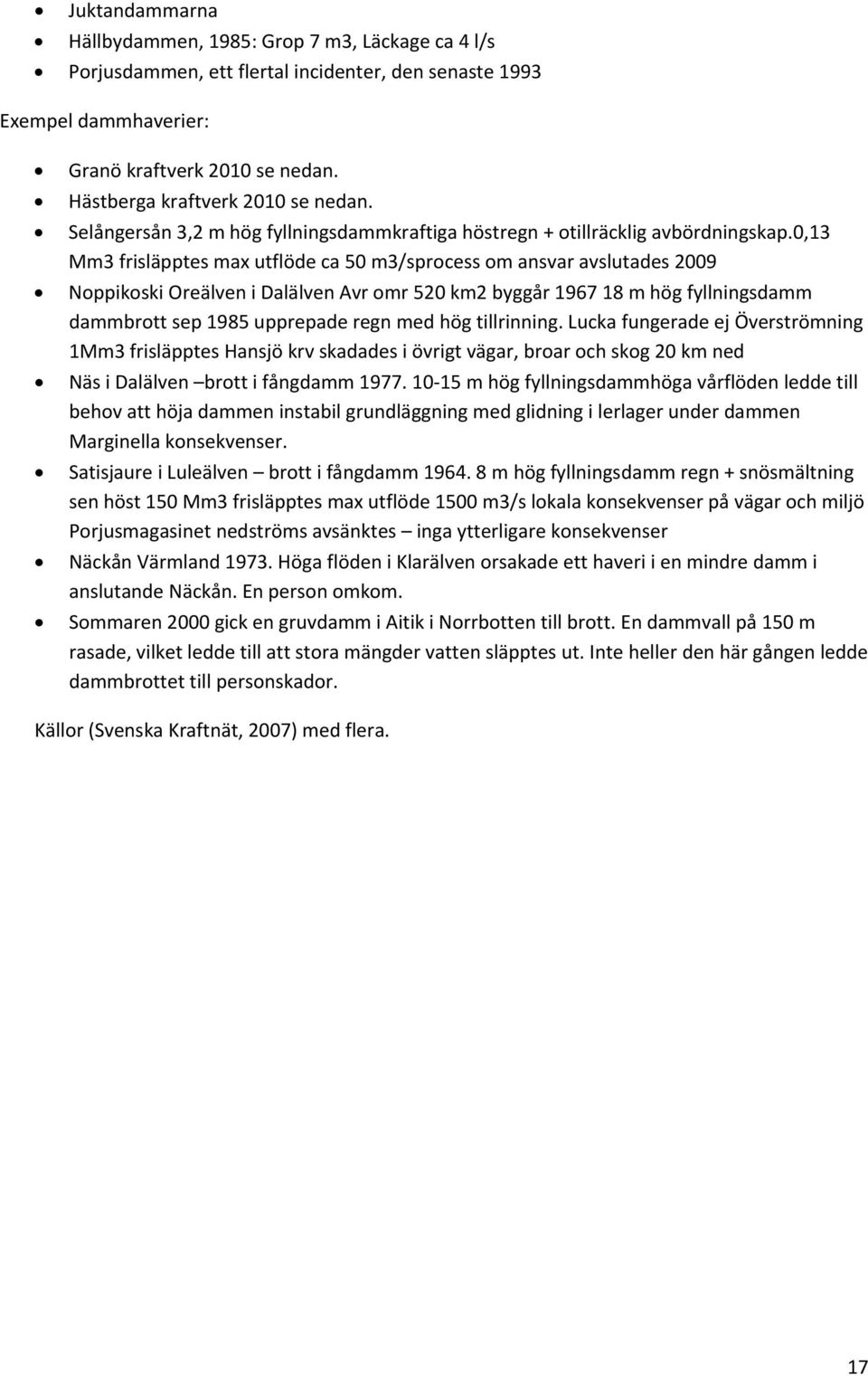 0,13 Mm3 frisläpptes max utflöde ca 50 m3/sprocess om ansvar avslutades 2009 Noppikoski Oreälven i Dalälven Avr omr 520 km2 byggår 1967 18 m hög fyllningsdamm dammbrott sep 1985 upprepade regn med