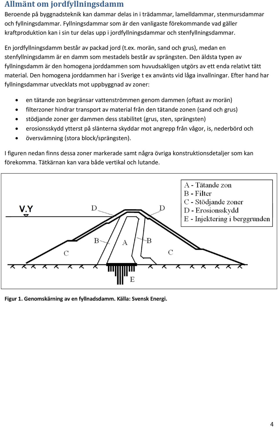 morän, sand och grus), medan en stenfyllningsdamm är en damm som mestadels består av sprängsten.