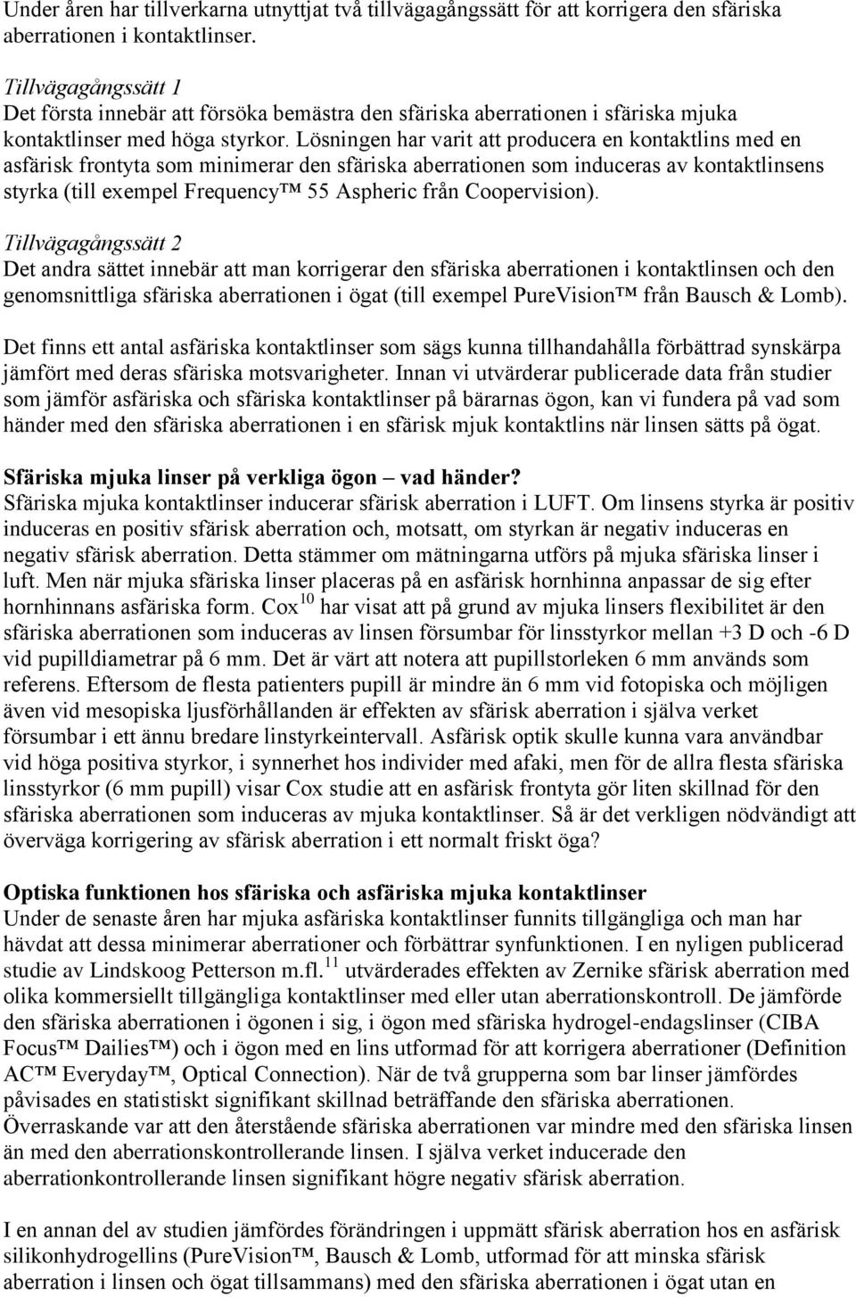 Lösningen har varit att producera en kontaktlins med en asfärisk frontyta som minimerar den sfäriska aberrationen som induceras av kontaktlinsens styrka (till exempel Frequency 55 Aspheric från