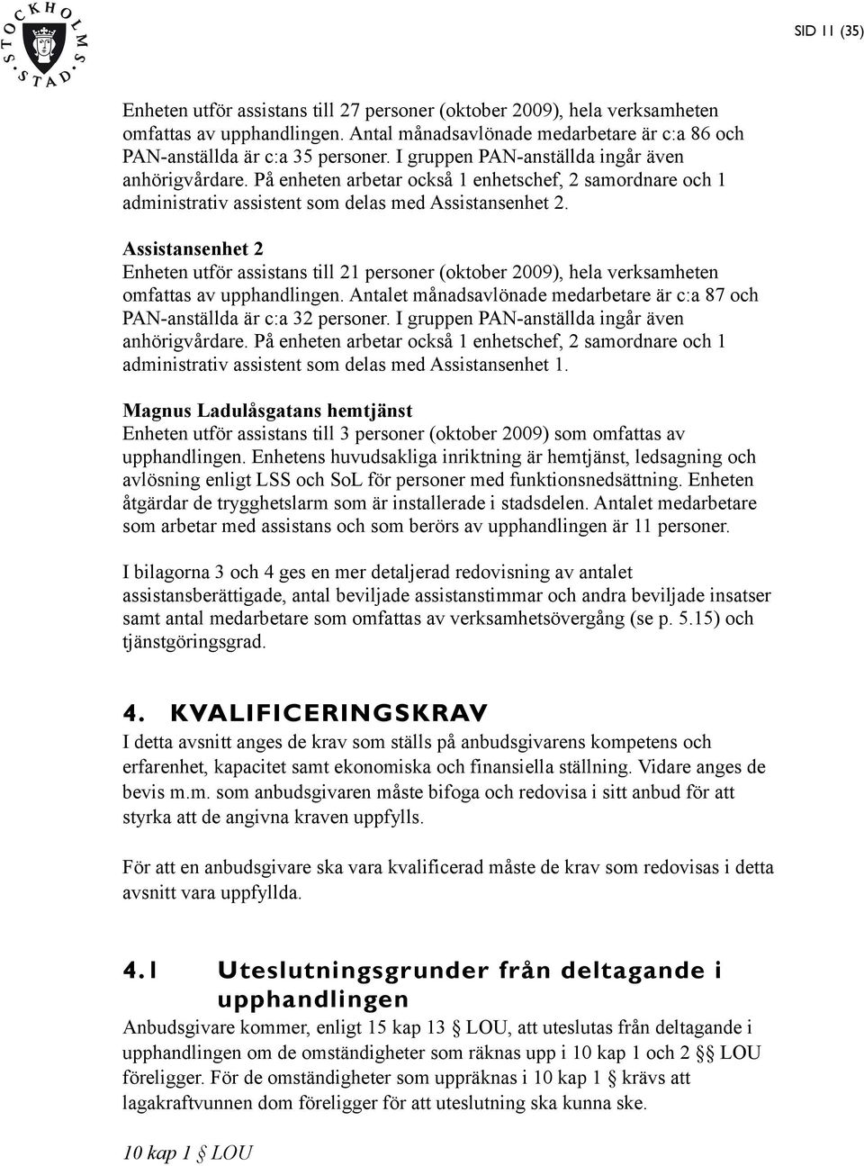 Assistansenhet 2 Enheten utför assistans till 21 personer (oktober 2009), hela verksamheten omfattas av upphandlingen.