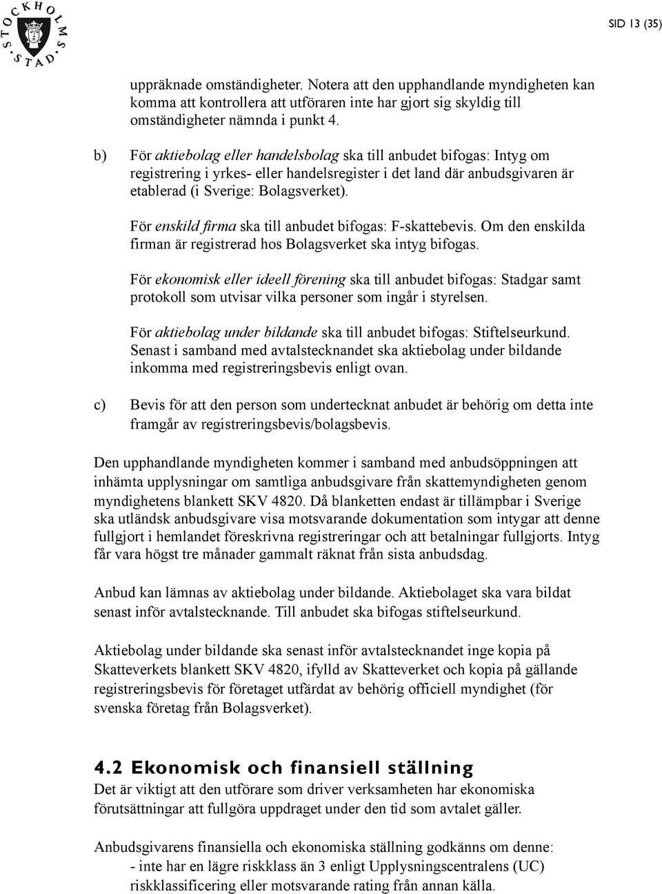 För enskild firma ska till anbudet bifogas: F-skattebevis. Om den enskilda firman är registrerad hos Bolagsverket ska intyg bifogas.