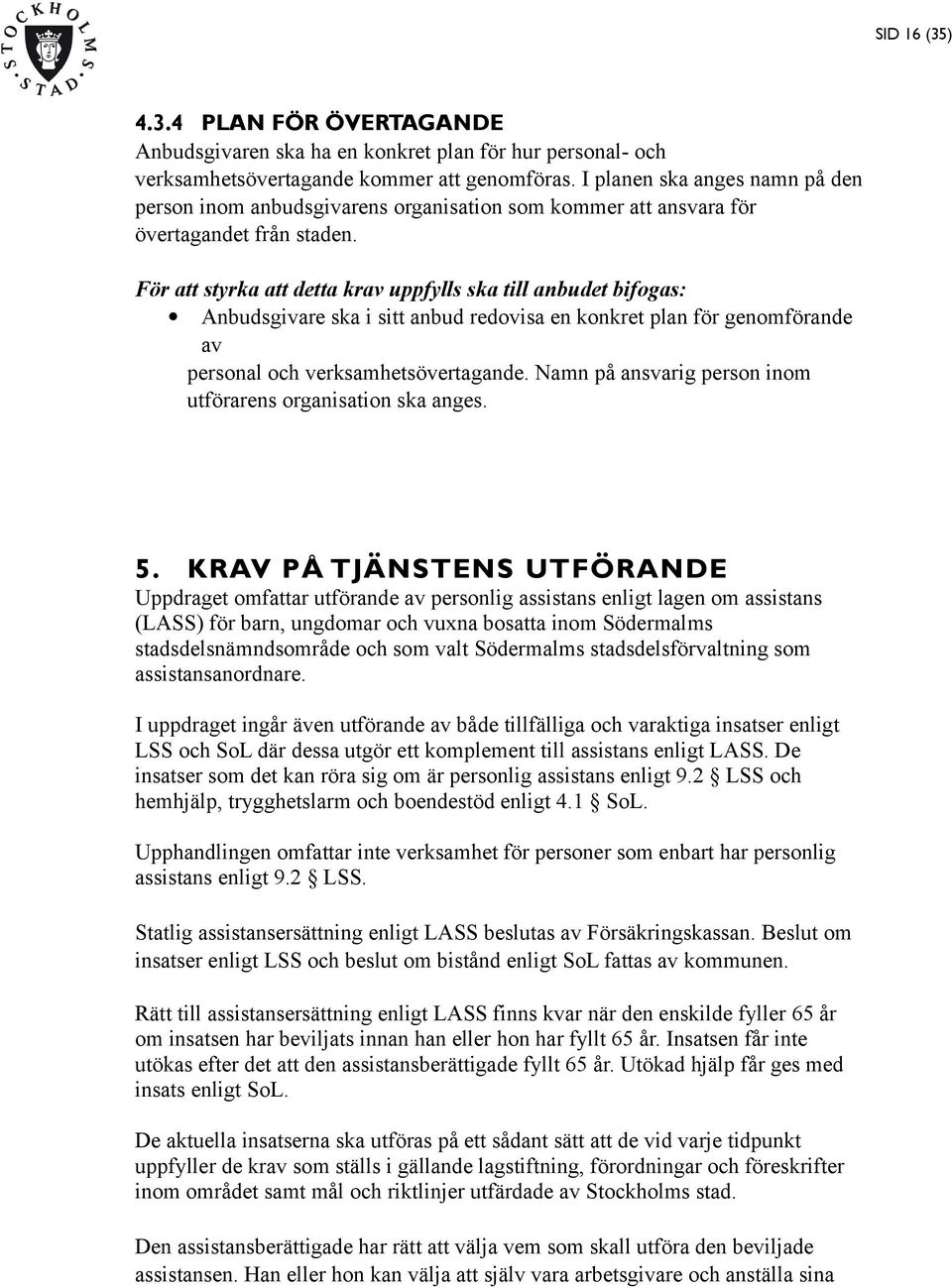 För att styrka att detta krav uppfylls ska till anbudet bifogas: Anbudsgivare ska i sitt anbud redovisa en konkret plan för genomförande av personal och verksamhetsövertagande.