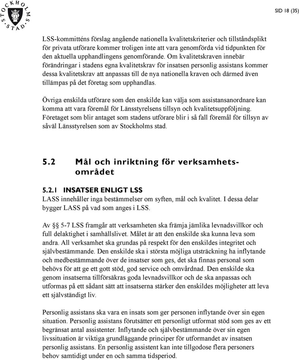 Om kvalitetskraven innebär förändringar i stadens egna kvalitetskrav för insatsen personlig assistans kommer dessa kvalitetskrav att anpassas till de nya nationella kraven och därmed även tillämpas