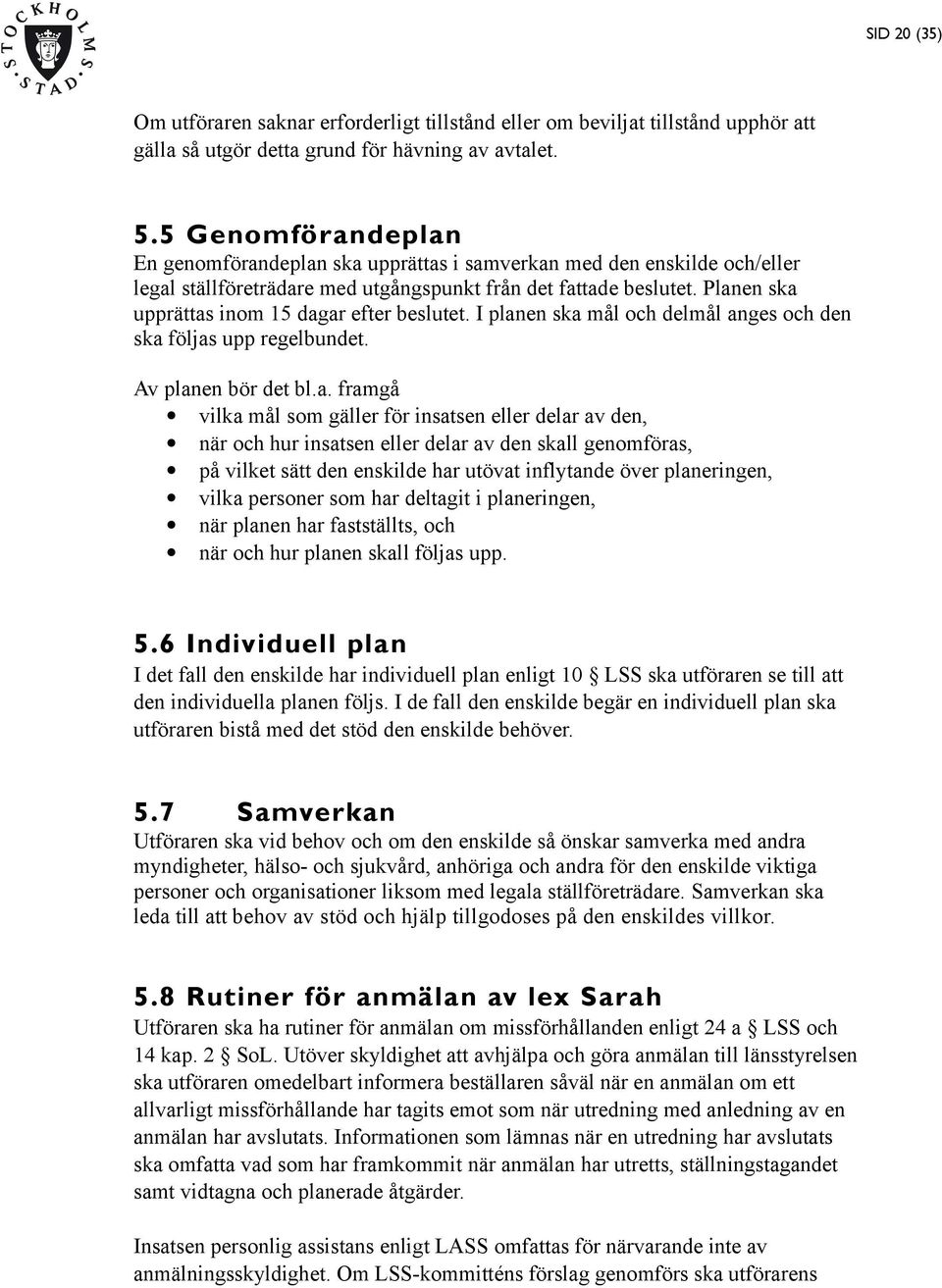 Planen ska upprättas inom 15 dagar efter beslutet. I planen ska mål och delmål anges och den ska följas upp regelbundet. Av planen bör det bl.a. framgå vilka mål som gäller för insatsen eller delar