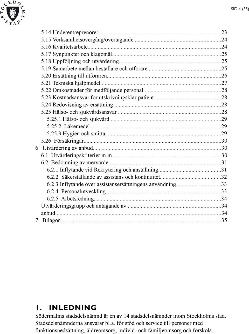 ..28 5.25 Hälso- och sjukvårdsansvar...28 5.25.1 Hälso- och sjukvård...29 5.25.2 Läkemedel...29 5.25.3 Hygien och smitta...29 5.26 Försäkringar...30 6. Utvärdering av anbud...30 6.1 Utvärderingskriterier m.