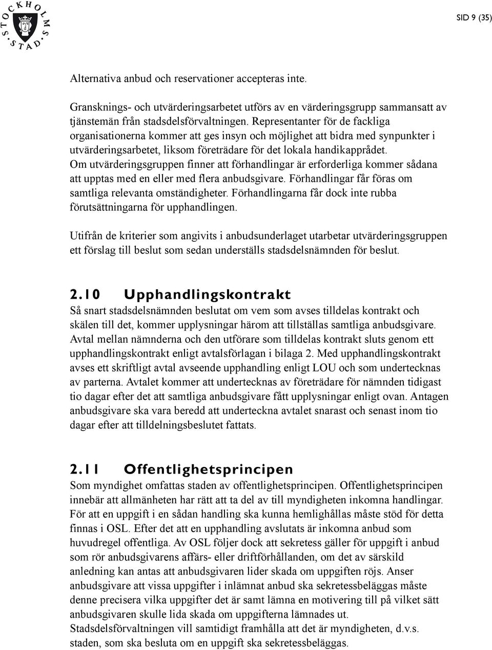 Om utvärderingsgruppen finner att förhandlingar är erforderliga kommer sådana att upptas med en eller med flera anbudsgivare. Förhandlingar får föras om samtliga relevanta omständigheter.