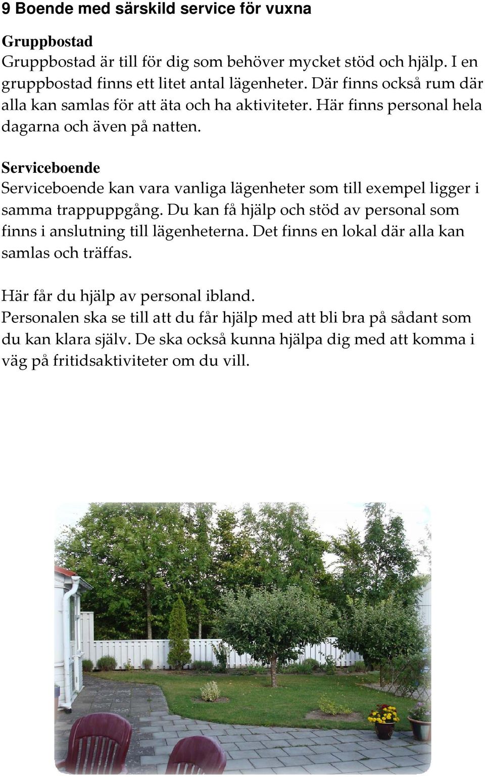 Serviceboende Serviceboende kan vara vanliga lägenheter som till exempel ligger i samma trappuppgång. Du kan få hjälp och stöd av personal som finns i anslutning till lägenheterna.