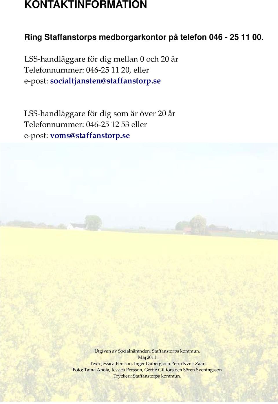se LSS handläggare för dig som är över 20 år Telefonnummer: 046 25 12 53 eller e post: voms@staffanstorp.