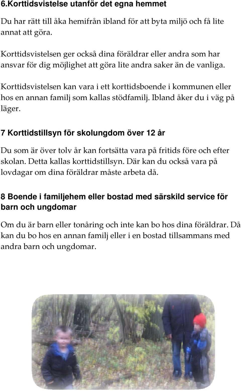 Korttidsvistelsen kan vara i ett korttidsboende i kommunen eller hos en annan familj som kallas stödfamilj. Ibland åker du i väg på läger.