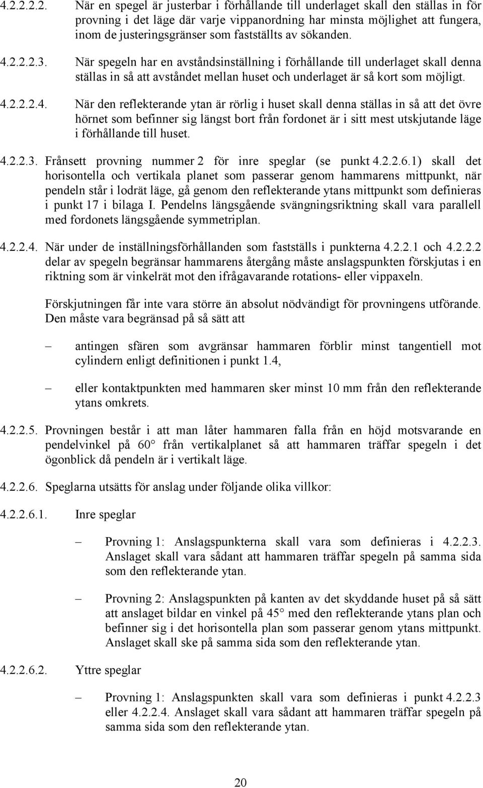 4.2.2.2.4. När den reflekterande ytan är rörlig i huset skall denna ställas in så att det övre hörnet som befinner sig längst bort från fordonet är i sitt mest utskjutande läge i förhållande till huset.