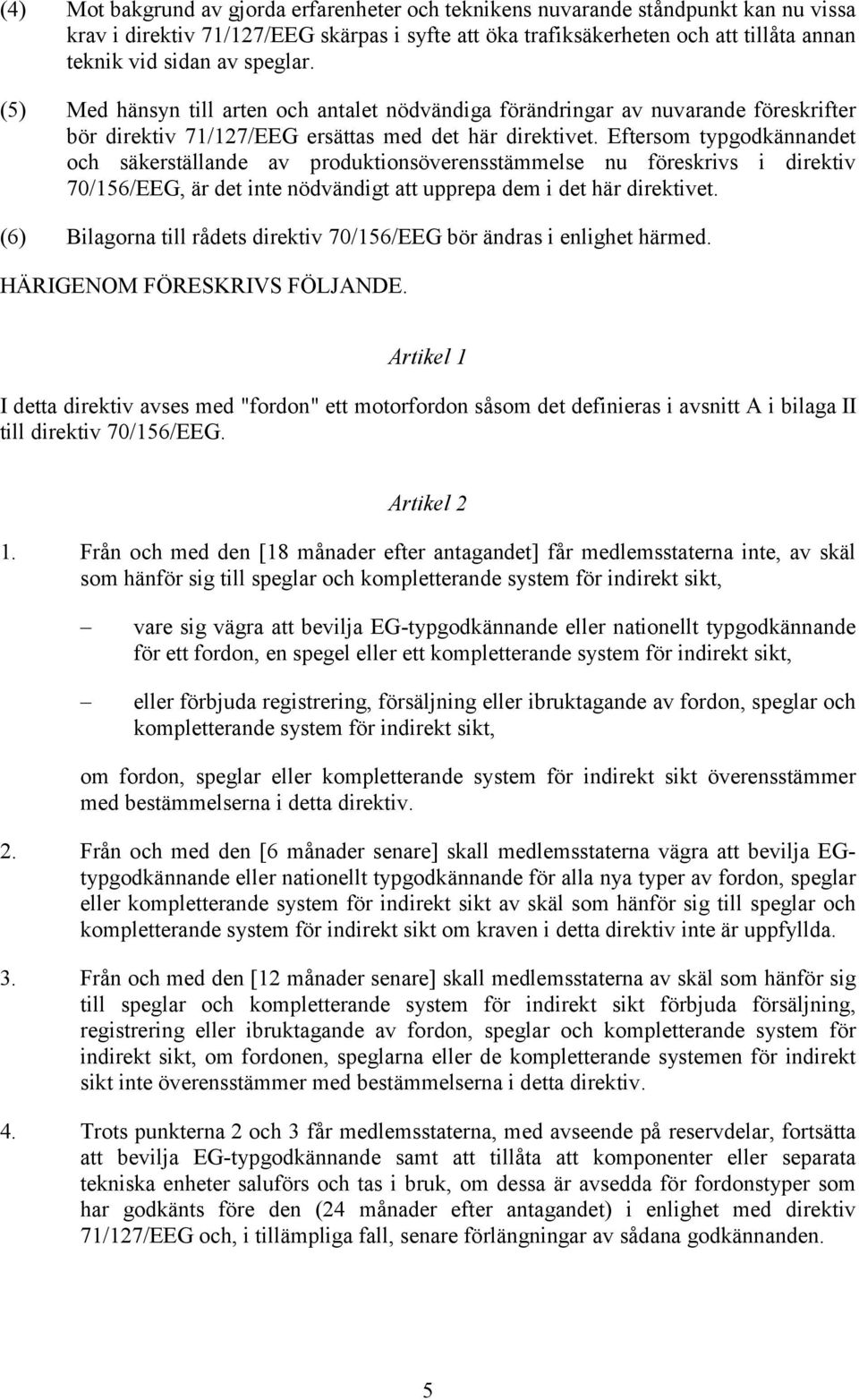 Eftersom typgodkännandet och säkerställande av produktionsöverensstämmelse nu föreskrivs i direktiv 70/156/EEG, är det inte nödvändigt att upprepa dem i det här direktivet.