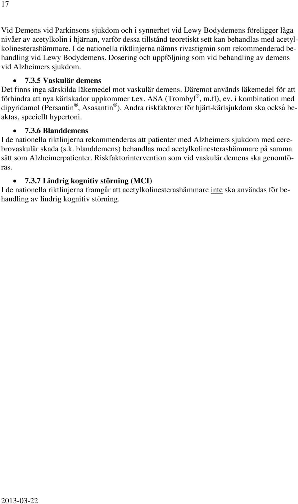 Dosering och uppföljning som vid behandling av demens vid Alzheimers sjukdom. 7.3.5 Vaskulär demens Det finns inga särskilda läkemedel mot vaskulär demens.