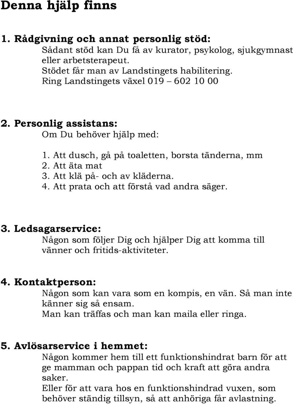 Att prata och att förstå vad andra säger. 3. Ledsagarservice: Någon som följer Dig och hjälper Dig att komma till vänner och fritids-aktiviteter. 4.