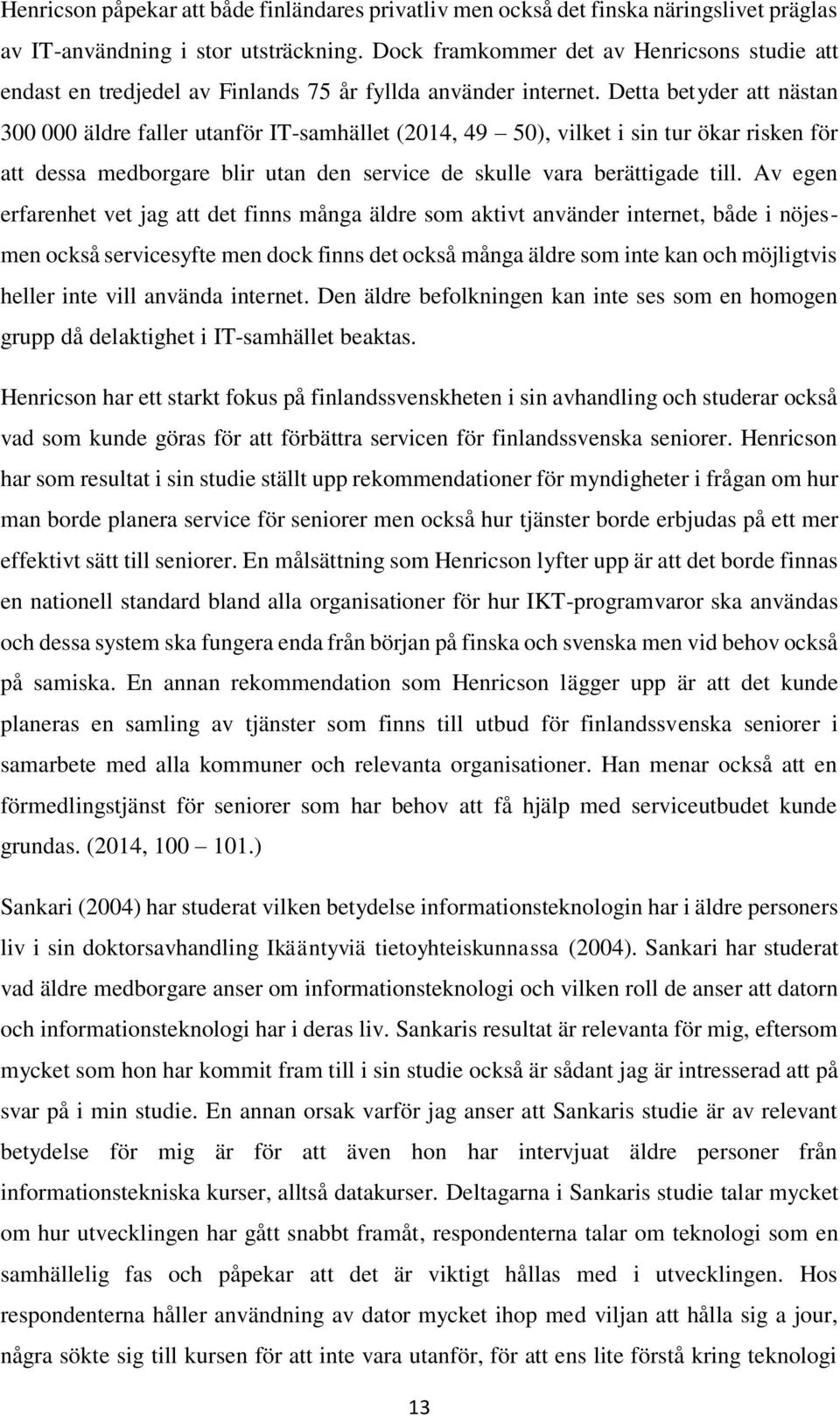 Detta betyder att nästan 300 000 äldre faller utanför IT-samhället (2014, 49 50), vilket i sin tur ökar risken för att dessa medborgare blir utan den service de skulle vara berättigade till.