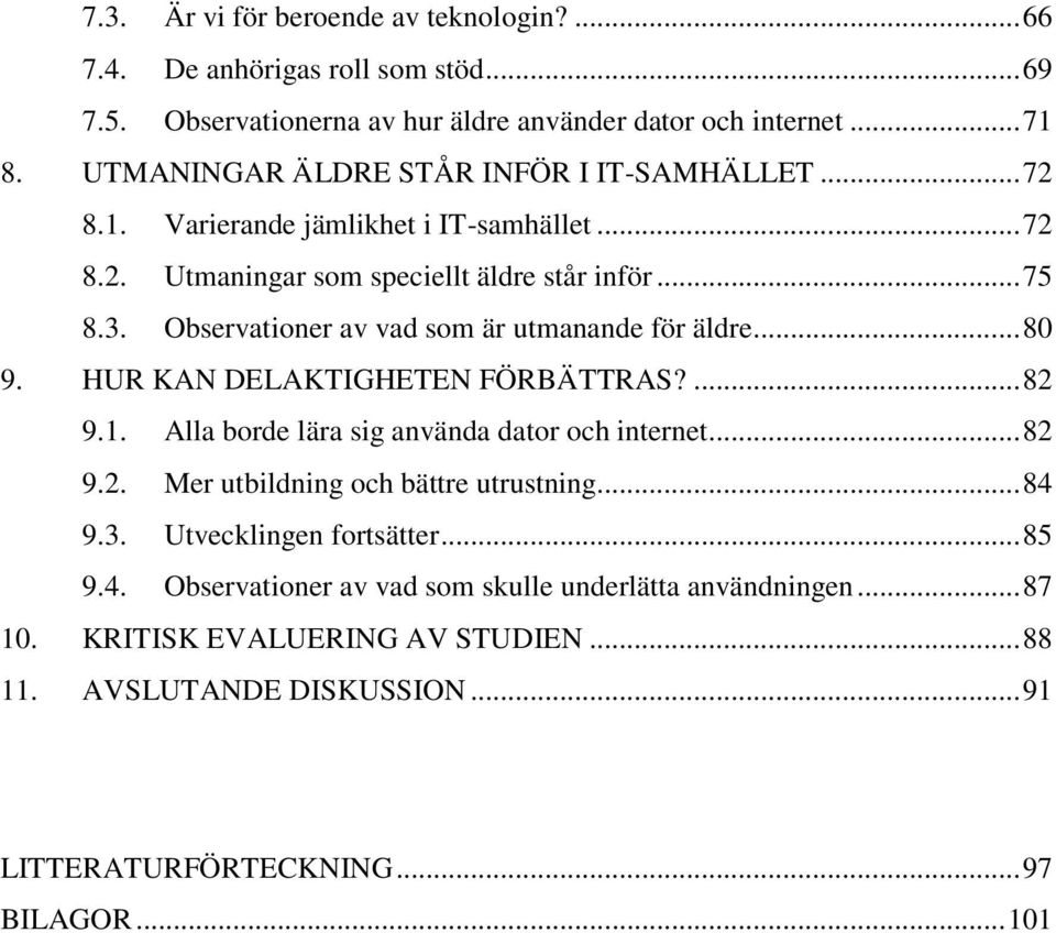 Observationer av vad som är utmanande för äldre... 80 9. HUR KAN DELAKTIGHETEN FÖRBÄTTRAS?... 82 9.1. Alla borde lära sig använda dator och internet... 82 9.2. Mer utbildning och bättre utrustning.