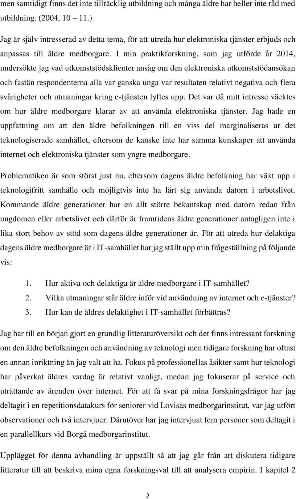 I min praktikforskning, som jag utförde år 2014, undersökte jag vad utkomststödsklienter ansåg om den elektroniska utkomststödansökan och fastän respondenterna alla var ganska unga var resultaten