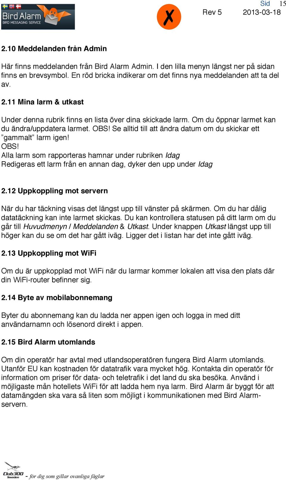 Om du öppnar larmet kan du ändra/uppdatera larmet. OBS! Se alltid till att ändra datum om du skickar ett gammalt larm igen! OBS! Alla larm som rapporteras hamnar under rubriken Idag Redigeras ett larm från en annan dag, dyker den upp under Idag 2.