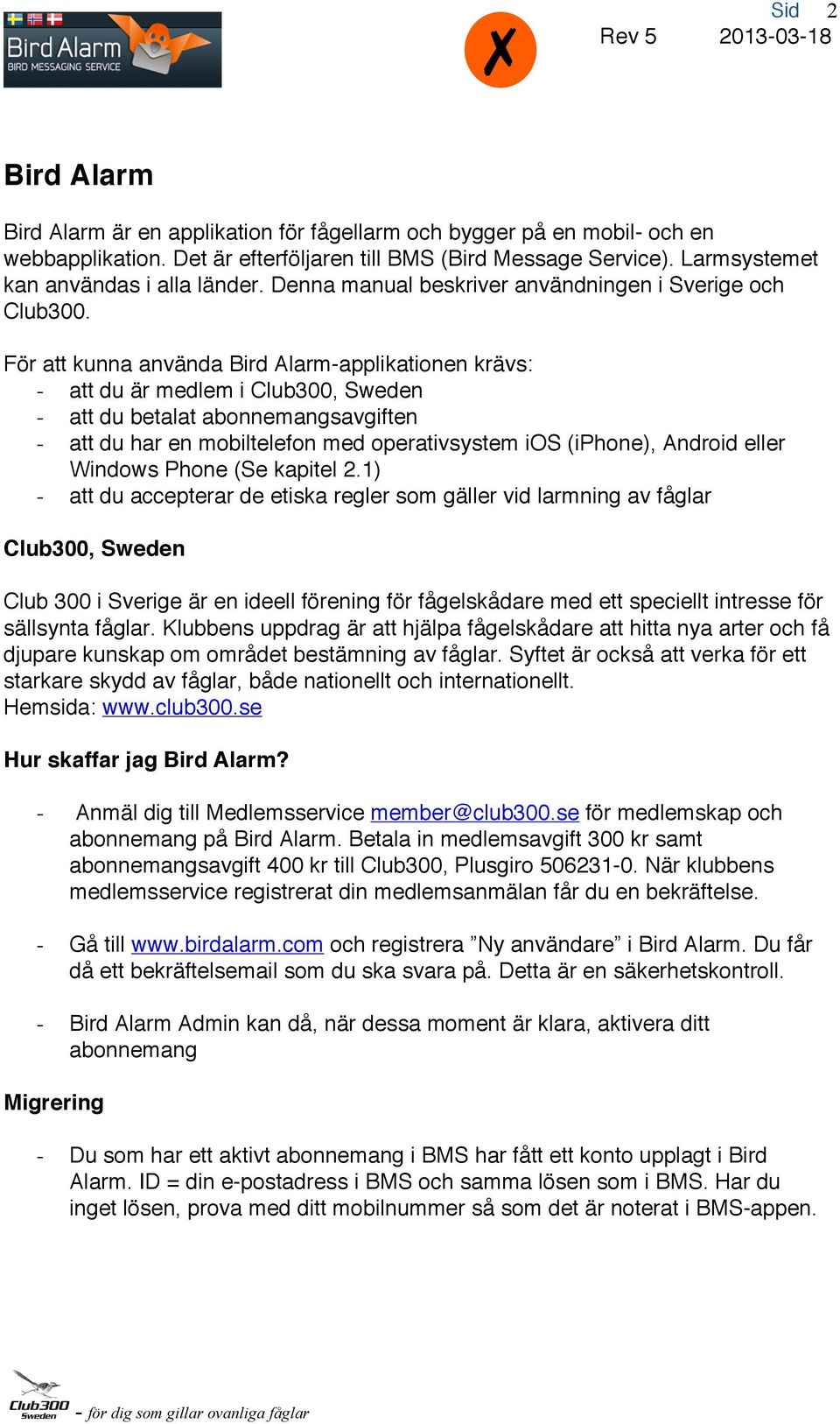 För att kunna använda Bird Alarm-applikationen krävs: - att du är medlem i Club300, Sweden - att du betalat abonnemangsavgiften - att du har en mobiltelefon med operativsystem ios (iphone), Android