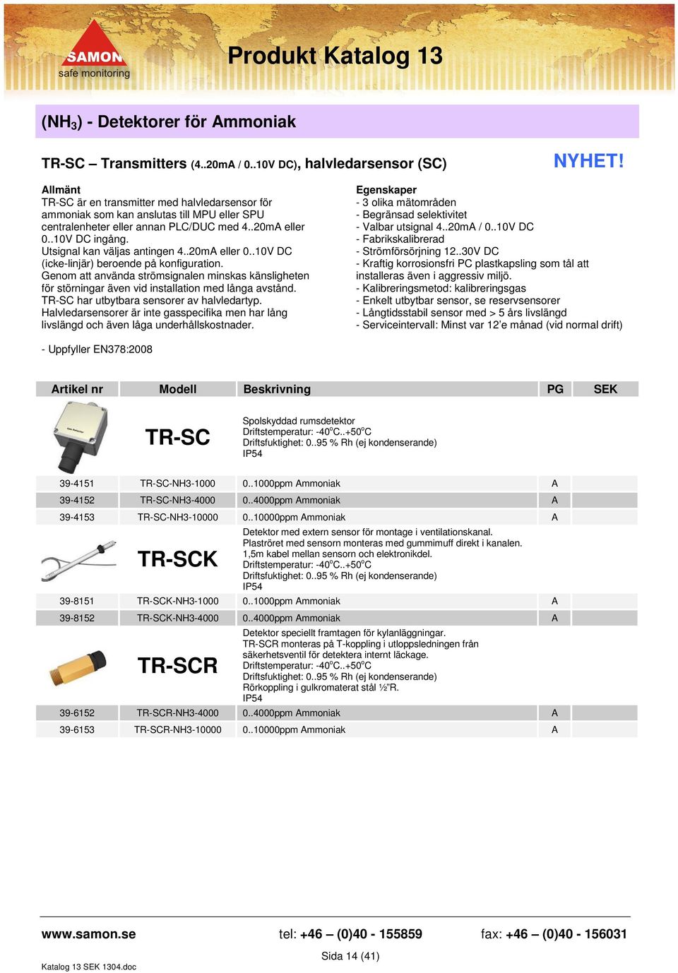 .20mA eller 0..10V DC (icke-linjär) beroende på konfiguration. Genom att använda strömsignalen minskas känsligheten för störningar även vid installation med långa avstånd.