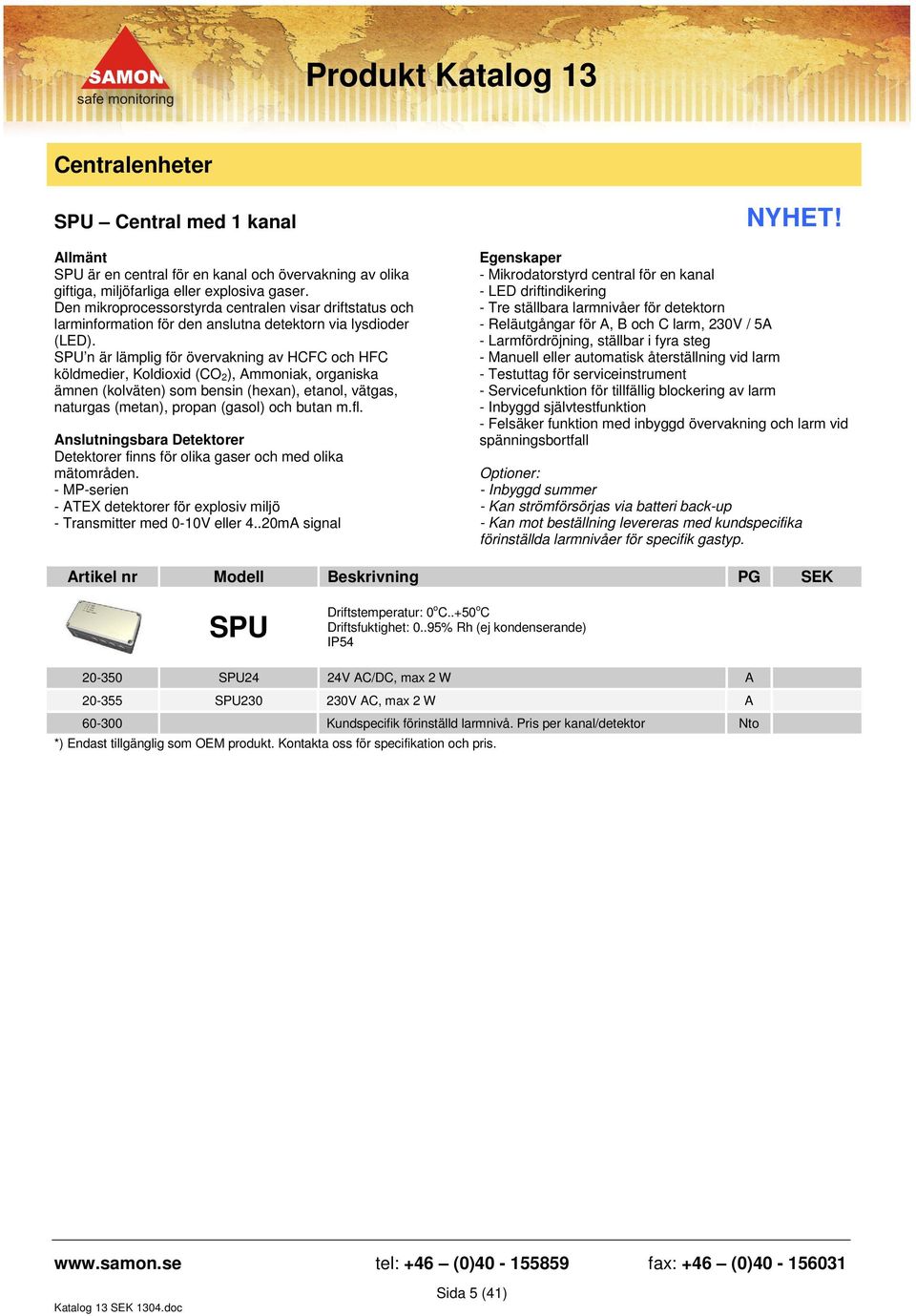 SPU n är lämplig för övervakning av HCFC och HFC köldmedier, Koldioxid (CO 2), Ammoniak, organiska ämnen (kolväten) som bensin (hexan), etanol, vätgas, naturgas (metan), propan (gasol) och butan m.fl.