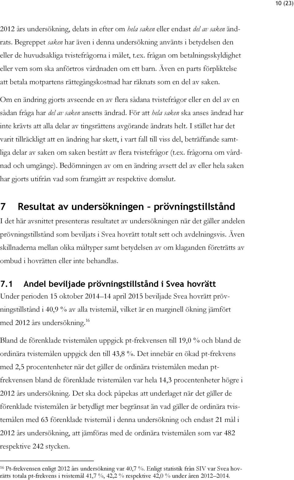 frågan om betalningsskyldighet eller vem som ska anförtros vårdnaden om ett barn. Även en parts förpliktelse att betala motpartens rättegångskostnad har räknats som en del av saken.